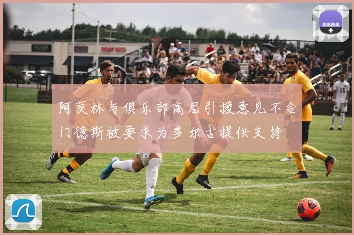 阿莫林与俱乐部高层引援意见不合门德斯被要求为多尔古提供支持