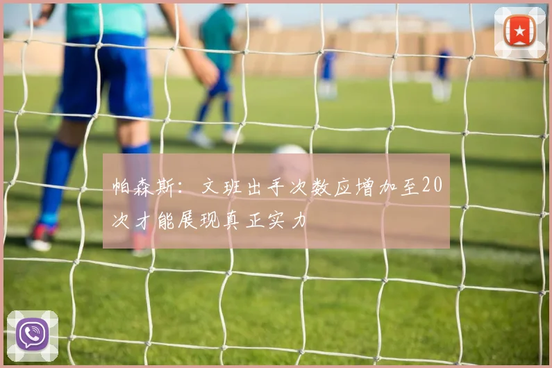 帕森斯：文班出手次数应增加至20次才能展现真正实力