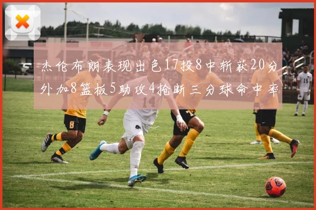 杰伦布朗表现出色17投8中斩获20分外加8篮板5助攻4抢断三分球命中率待提升