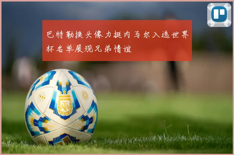 巴特勒换头像力挺内马尔入选世界杯名单展现兄弟情谊