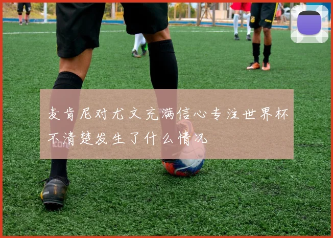 麦肯尼对尤文充满信心专注世界杯不清楚发生了什么情况