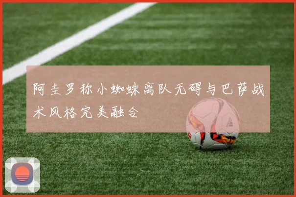 阿圭罗称小蜘蛛离队无碍与巴萨战术风格完美融合