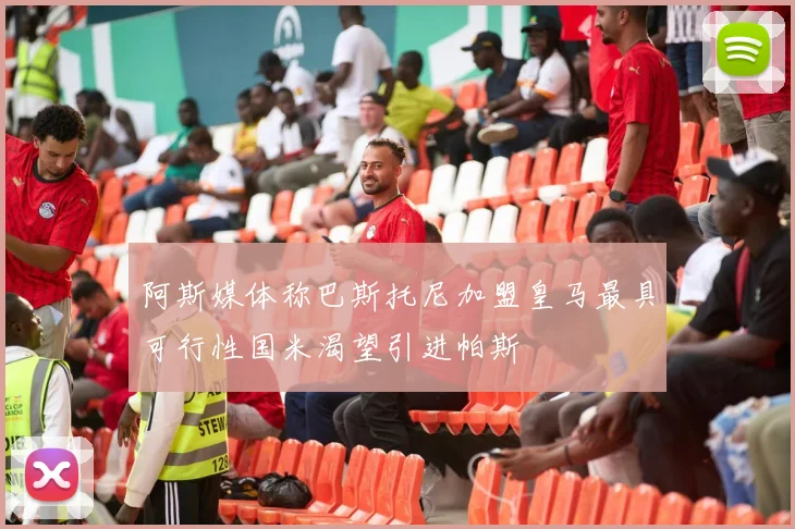 阿斯媒体称巴斯托尼加盟皇马最具可行性国米渴望引进帕斯