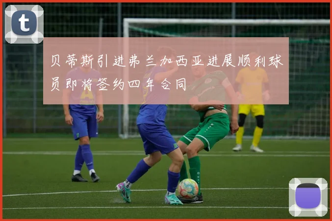 贝蒂斯引进弗兰加西亚进展顺利球员即将签约四年合同