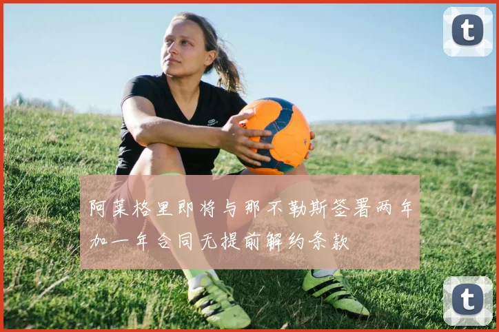 阿莱格里即将与那不勒斯签署两年加一年合同无提前解约条款