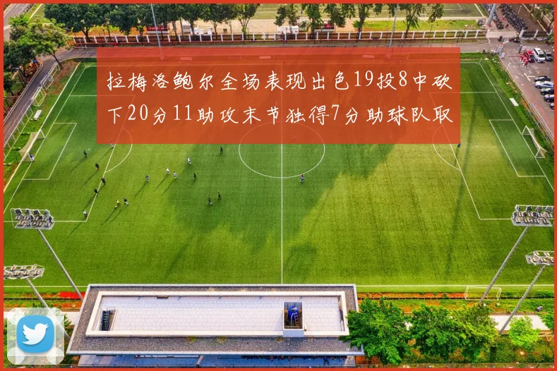 拉梅洛鲍尔全场表现出色19投8中砍下20分11助攻末节独得7分助球队取胜