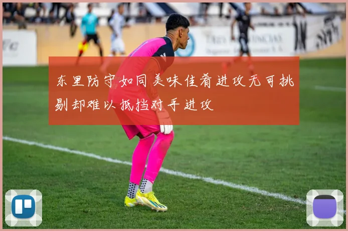 东里防守如同美味佳肴进攻无可挑剔却难以抵挡对手进攻