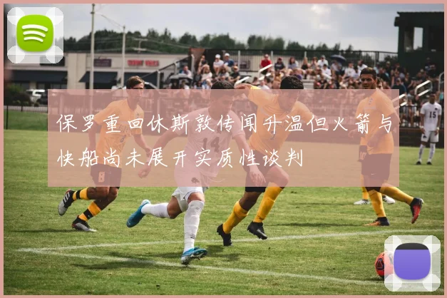 保罗重回休斯敦传闻升温但火箭与快船尚未展开实质性谈判
