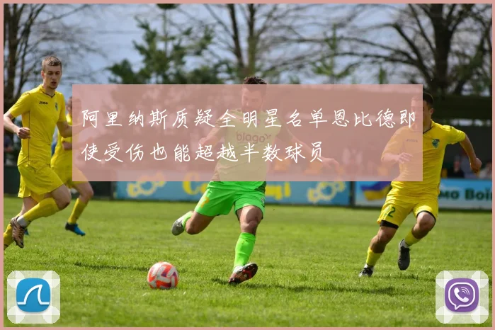阿里纳斯质疑全明星名单恩比德即使受伤也能超越半数球员